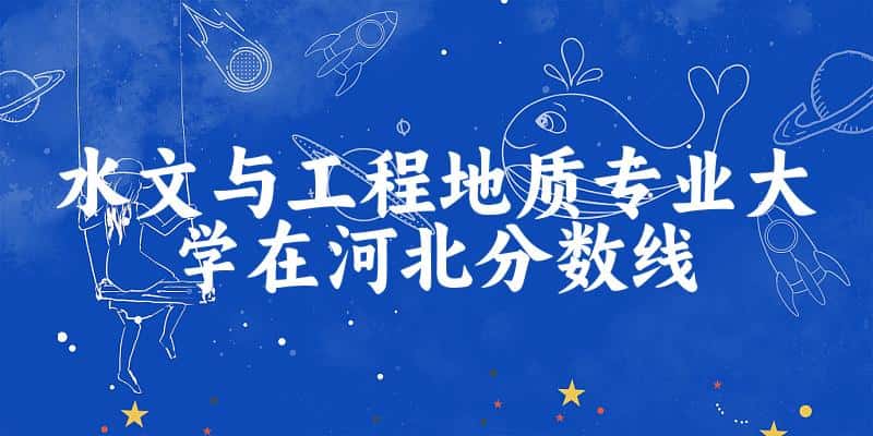 2024水文与工程地质专业河北录取分数线多少分 附专业就业方向 (2025参考)(图1)