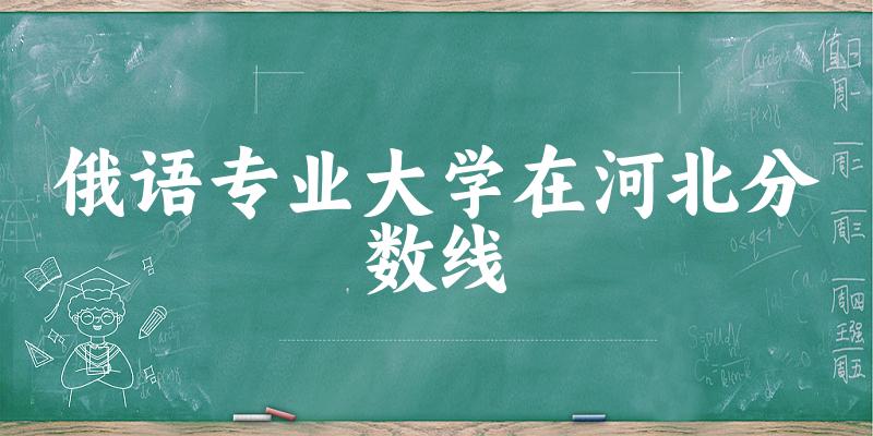 2024俄语专业河北录取分数线多少分 附专业就业方向 (2025参考)(图1)
