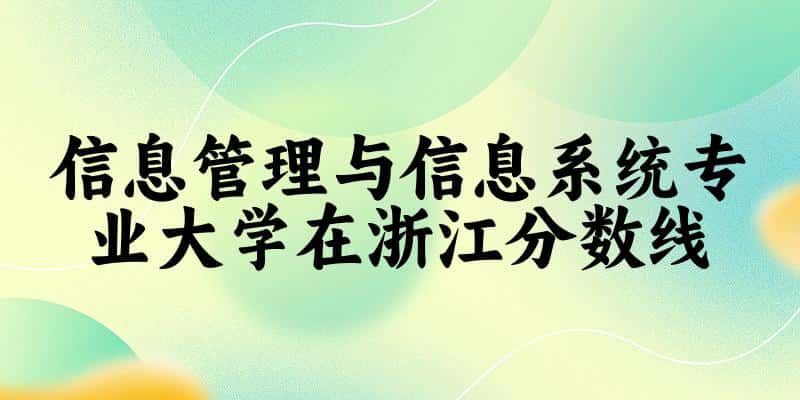 2024信息管理与信息系统专业浙江录取分数线多少分 附专业就业方向 (2025参考)(图1)
