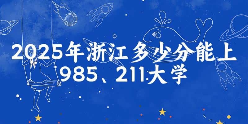 2025年浙江多少分能上985、211大学？附最低211、985大学分数线(图1)
